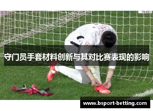 守门员手套材料创新与其对比赛表现的影响