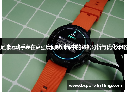 足球运动手表在高强度间歇训练中的数据分析与优化策略